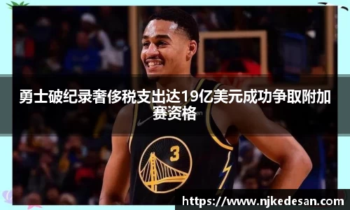 谈球吧勇士破纪录奢侈税支出达19亿美元成功争取附加赛资格