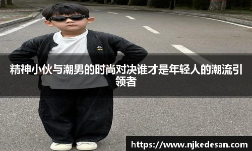 谈球吧精神小伙与潮男的时尚对决谁才是年轻人的潮流引领者
