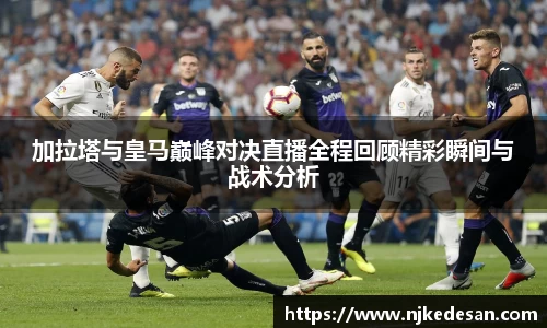 谈球吧加拉塔与皇马巅峰对决直播全程回顾精彩瞬间与战术分析
